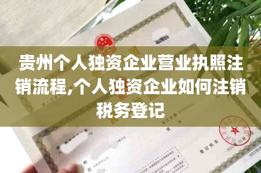 贵州个人独资企业营业执照注销流程,个人独资企业如何注销税务登记