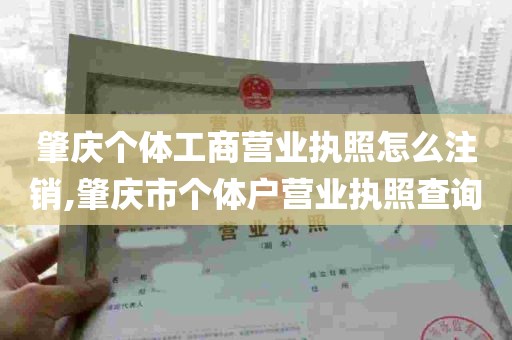 肇庆个体工商营业执照怎么注销,肇庆市个体户营业执照查询