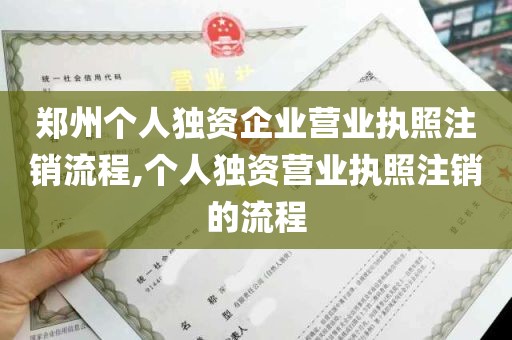郑州个人独资企业营业执照注销流程,个人独资营业执照注销的流程