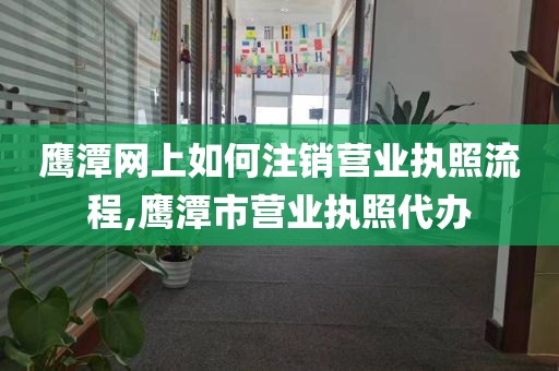 鹰潭网上如何注销营业执照流程,鹰潭市营业执照代办