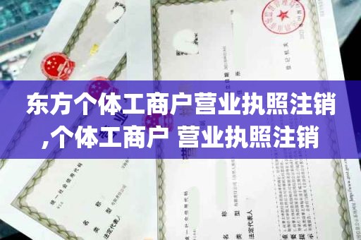 东方个体工商户营业执照注销,个体工商户 营业执照注销