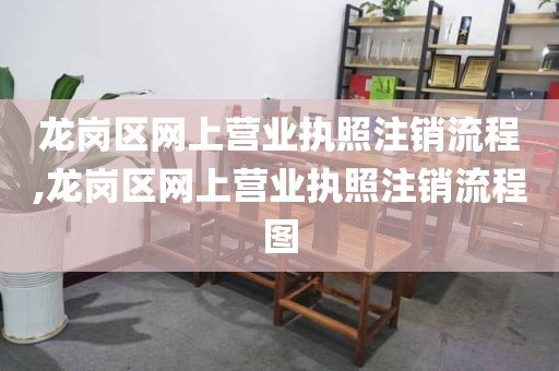 龙岗区网上营业执照注销流程,龙岗区网上营业执照注销流程图