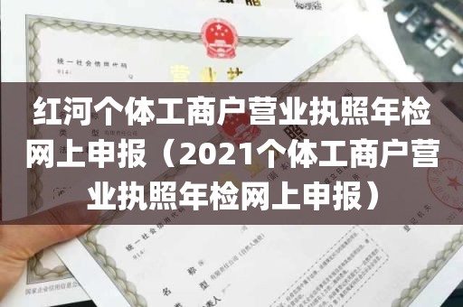 红河个体工商户营业执照年检网上申报（2021个体工商户营业执照年检网上申报）