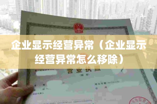 企业显示经营异常（企业显示经营异常怎么移除）