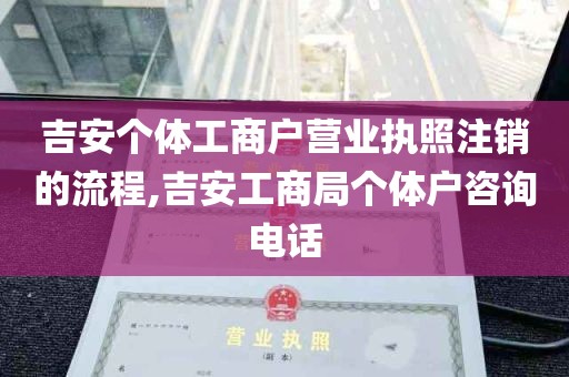 吉安个体工商户营业执照注销的流程,吉安工商局个体户咨询电话