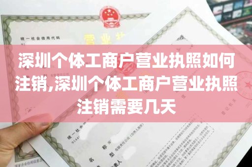 深圳个体工商户营业执照如何注销,深圳个体工商户营业执照注销需要几天