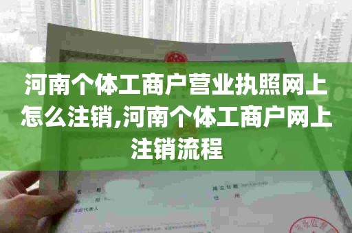 河南个体工商户营业执照网上怎么注销,河南个体工商户网上注销流程