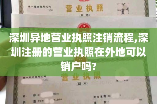 深圳异地营业执照注销流程,深圳注册的营业执照在外地可以销户吗?