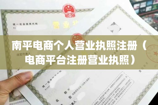 南平电商个人营业执照注册（电商平台注册营业执照）
