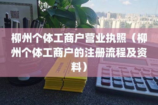 柳州个体工商户营业执照（柳州个体工商户的注册流程及资料）