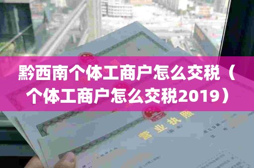 黔西南个体工商户怎么交税（个体工商户怎么交税2019）