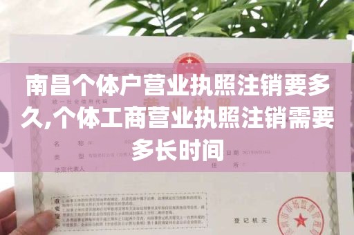 南昌个体户营业执照注销要多久,个体工商营业执照注销需要多长时间